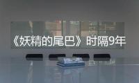 《妖精的尾巴》时隔9年再开短期连载！20周年纪念企划同步启动