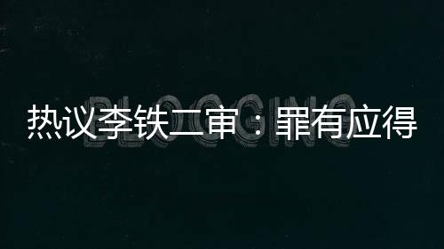 热议李铁二审：罪有应得 毁了中国足球的世界杯希望！