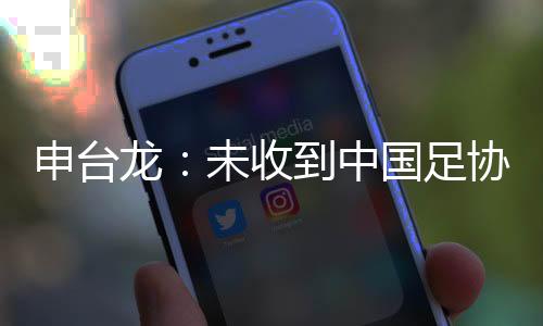 申台龙:未收到中国足协邀请 若有报价我就去执教