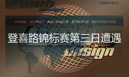 登喜路锦标赛第三日遭遇恶劣天气 缩短为54洞