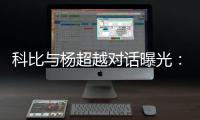 科比与杨超越对话曝光：追寻梦想很难 不要在意舆论