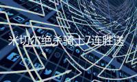 米切尔绝杀骑士7连胜送雄鹿5连败 绿军灭黄蜂