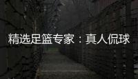 精选足篮专家：真人侃球7连红出击3串1！黎帅7连红