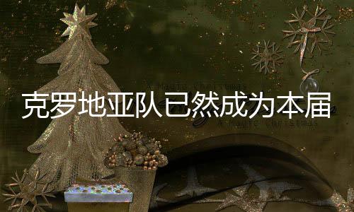 克罗地亚队已然成为本届世界杯最具“黑马相”的球队