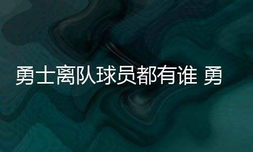 勇士离队球员都有谁 勇士球员大换血原因下赛季nba形势分析