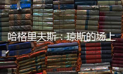 哈格里夫斯：琼斯的场上位置有点靠后