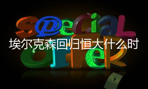 埃尔克森回归恒大什么时候 埃尔克森个人资料数据统计