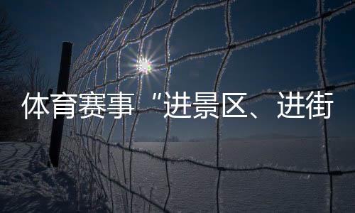 体育赛事“进景区、进街区、进商圈”专项活动在石家庄举行