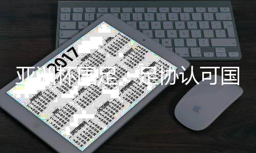 亚洲杯国足:足协认可国足首战表现 郑智将出战菲律宾