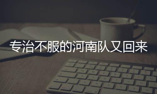 专治不服的河南队又回来了！载入足协杯史册的经典对决