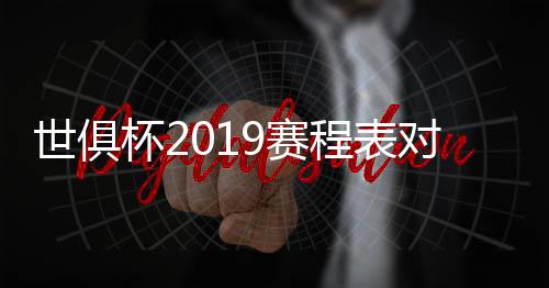 世俱杯2019赛程表对阵名单 女排俱乐部锦标赛赛程时间