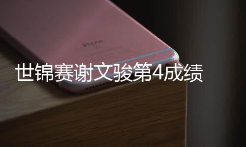 世锦赛谢文骏第4成绩 13秒29 巩立姣晋级决赛有望刷新纪录