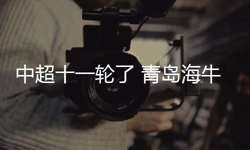 中超十一轮了 青岛海牛终于赢球了！摆脱垫底命运