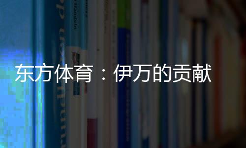 东方体育:伊万的贡献 只有这一点