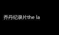 乔丹纪录片the last dance在哪看 最后之舞在线观看共几集