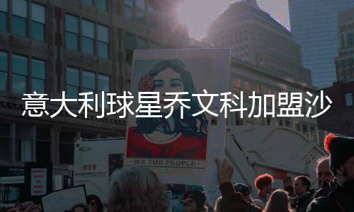 意大利球星乔文科加盟沙特球队 乔文科个人资料