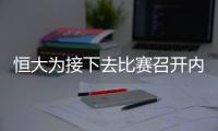 恒大为接下去比赛召开内部会议 盼能复仇大连一方