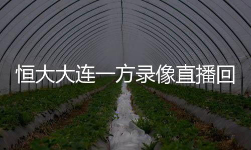 恒大大连一方录像直播回放7月16日中超18轮视频 保利尼奥戴帽