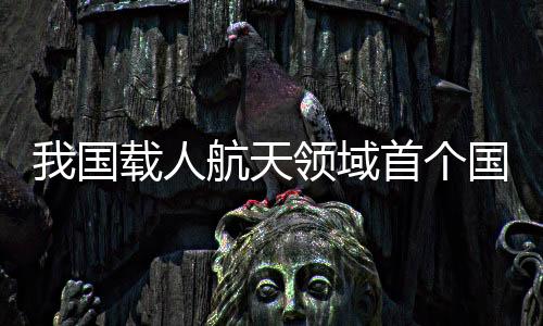 我国载人航天领域首个国际标准正式注册立项