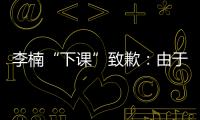 李楠“下课”致歉：由于纪律问题 确实欠大家一个交代