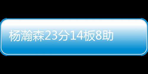 杨瀚森23分14板8助青岛大胜福建 上海力克山西