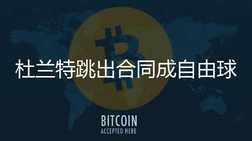 杜兰特跳出合同成自由球员 杜兰特本赛季数据成绩统计