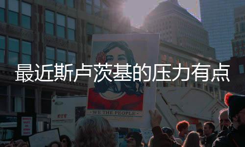 最近斯卢茨基的压力有点大？执教风格有变化