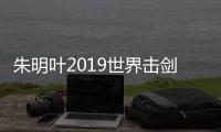 朱明叶2019世界击剑锦标赛女子重剑夺冠 一剑封喉精彩