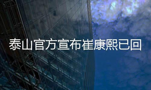 泰山官方宣布崔康熙已回韩治疗 组建临时教练团队