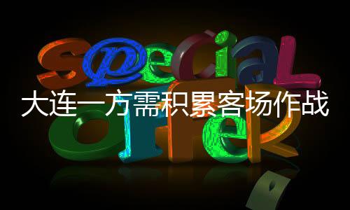 大连一方需积累客场作战经验 力争比分体面