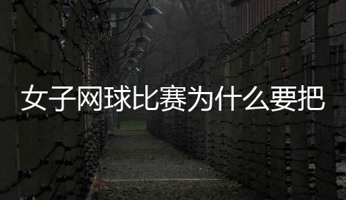 女子网球比赛为什么要把球塞裙子里 是规定吗原因是？