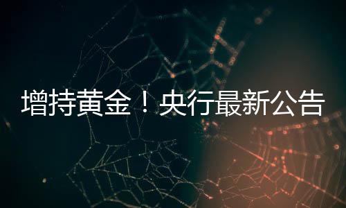 增持黄金！央行最新公告→