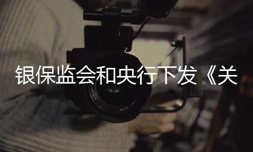 银保监会和央行下发《关于完善商业银行存款偏离度管理有关事项的通知》