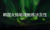 韩国女排助理教练涉及性侵丑闻 大韩排协当即辞退该教练