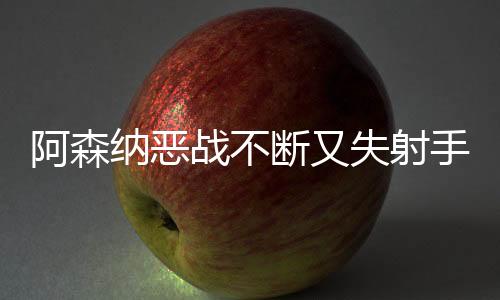 阿森纳恶战不断又失射手 北伦敦德比小胜即止