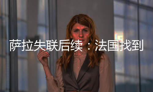 萨拉失联后续：法国找到失事飞机坐垫 残骸仍在搜寻