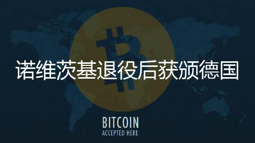 诺维茨基退役后获颁德国联邦十字勋章 表彰他公益贡献