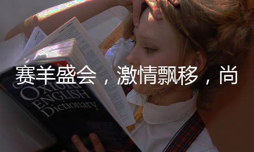 赛羊盛会,激情飘移,尚义之战!