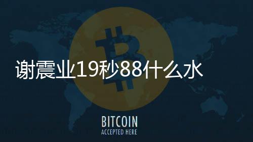 谢震业19秒88什么水平 谢震业成绩刷新哪些纪录排名盘点