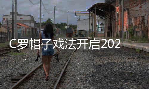 C罗帽子戏法开启2020年 连续18年在五大联赛中破门