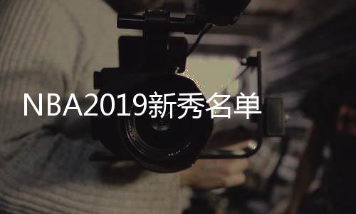 NBA2019新秀名单：塔图姆、西蒙斯领衔 欧文德克成教练