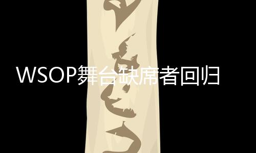 WSOP舞台缺席者回归?Tom Dwan毒王再现公众视野