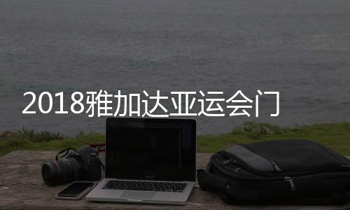 2018雅加达亚运会门票怎么购买 开/闭幕式门票价格介绍