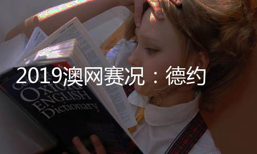 2019澳网赛况：德约3